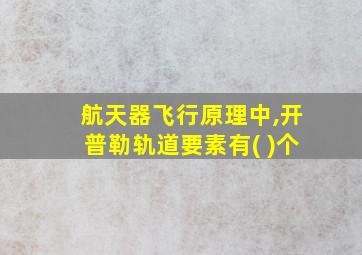 航天器飞行原理中,开普勒轨道要素有( )个